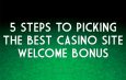 5 STEPS TO PICKING THE BEST CASINO SITE WELCOME BONUS
