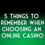 5 THINGS TO REMEMBER WHEN CHOOSING AN ONLINE CASINO